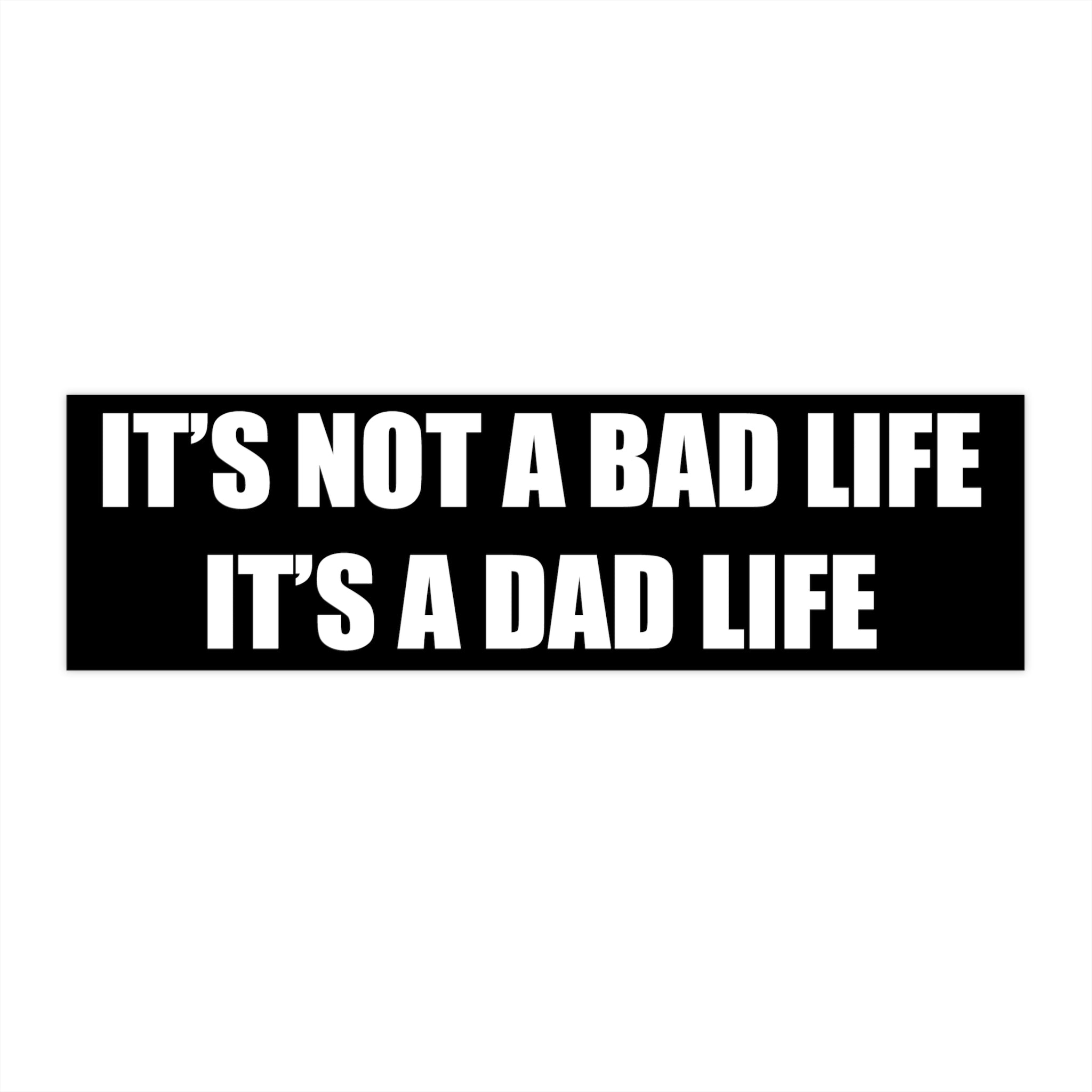 It's Not a Bad Life, It's a Dad Life Bumper Sticker